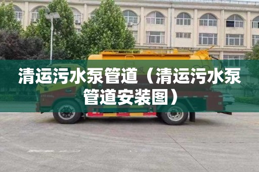 清运污水泵管道（清运污水泵管道安装图）