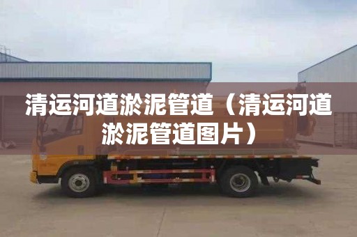 清运河道淤泥管道（清运河道淤泥管道图片）