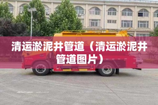 清运淤泥井管道（清运淤泥井管道图片）