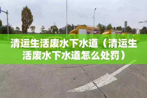 清运生活废水下水道（清运生活废水下水道怎么处罚）