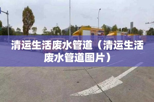 清运生活废水管道（清运生活废水管道图片）