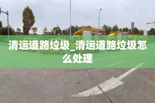 清运道路垃圾_清运道路垃圾怎么处理