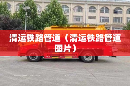 清运铁路管道（清运铁路管道图片）