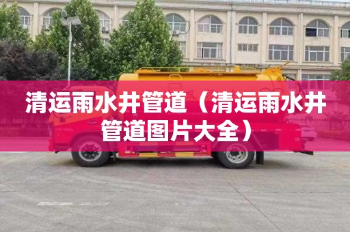 清运雨水井管道（清运雨水井管道图片大全）