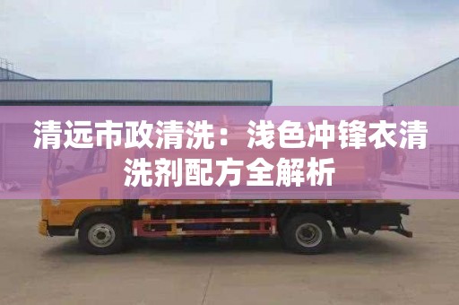 清远市政清洗：浅色冲锋衣清洗剂配方全解析