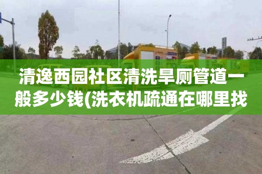 清逸西园社区清洗旱厕管道一般多少钱(洗衣机疏通在哪里找)