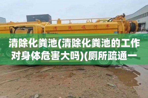 清除化粪池(清除化粪池的工作对身体危害大吗)(厕所疏通一般要多少钱)