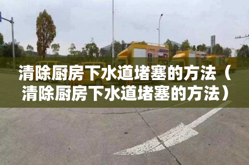 清除厨房下水道堵塞的方法（清除厨房下水道堵塞的方法）