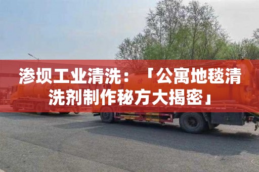 渗坝工业清洗：「公寓地毯清洗剂制作秘方大揭密」