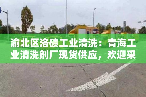 渝北区洛碛工业清洗：青海工业清洗剂厂现货供应，欢迎采购