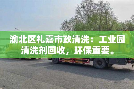 渝北区礼嘉市政清洗：工业园清洗剂回收，环保重要。