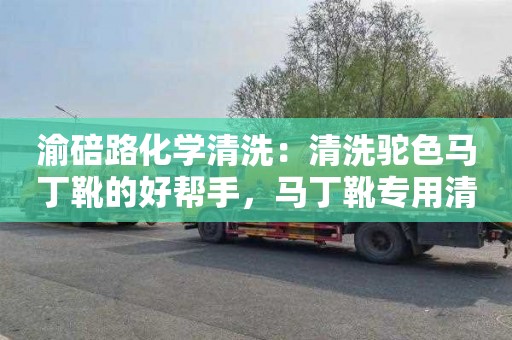 渝碚路化学清洗：清洗驼色马丁靴的好帮手，马丁靴专用清洁剂出炉！