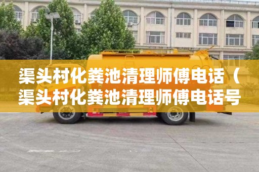 渠头村化粪池清理师傅电话（渠头村化粪池清理师傅电话号码）