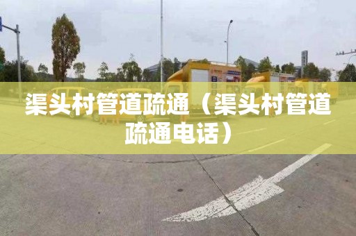 渠头村管道疏通（渠头村管道疏通电话）