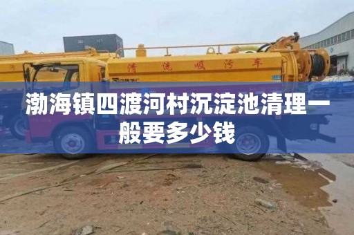 渤海镇四渡河村沉淀池清理一般要多少钱