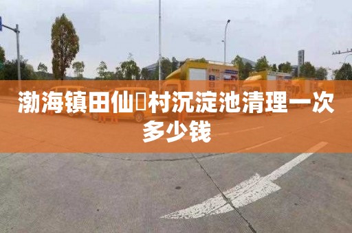 渤海镇田仙硲村沉淀池清理一次多少钱