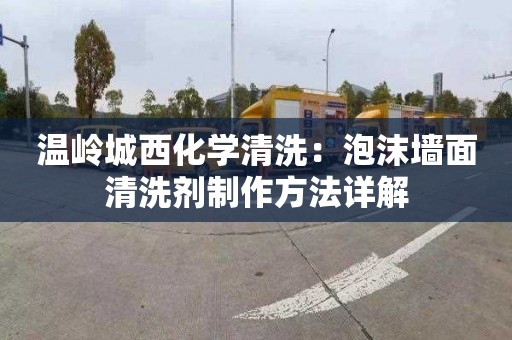温岭城西化学清洗：泡沫墙面清洗剂制作方法详解