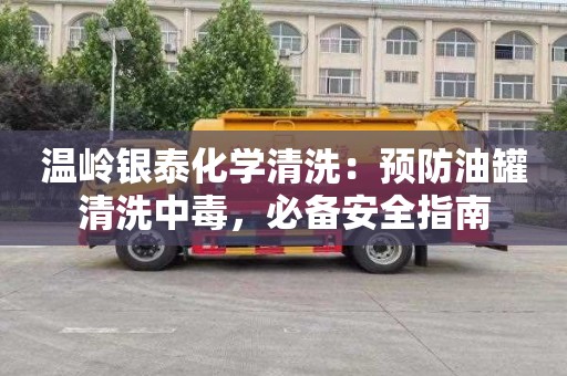 温岭银泰化学清洗：预防油罐清洗中毒，必备安全指南