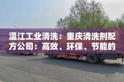 温江工业清洗：重庆清洗剂配方公司：高效、环保、节能的专业定制服务