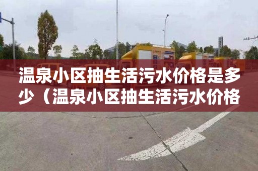 温泉小区抽生活污水价格是多少（温泉小区抽生活污水价格是多少钱）