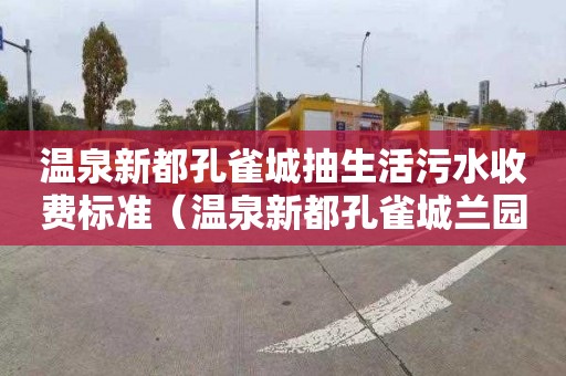 温泉新都孔雀城抽生活污水收费标准（温泉新都孔雀城兰园）