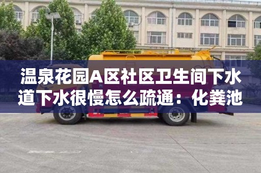 温泉花园A区社区卫生间下水道下水很慢怎么疏通：化粪池清理车多少钱一辆