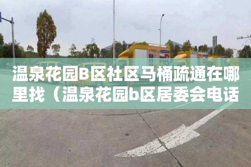 温泉花园B区社区马桶疏通在哪里找（温泉花园b区居委会电话）