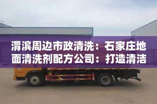 渭滨周边市政清洗：石家庄地面清洗剂配方公司：打造清洁新方程