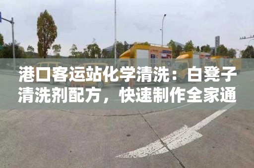 港口客运站化学清洗：白凳子清洗剂配方，快速制作全家通用清洁剂