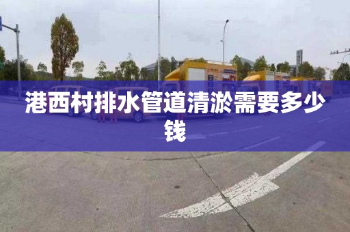 港西村排水管道清淤需要多少钱