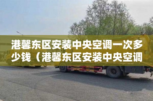 港馨东区安装中央空调一次多少钱（港馨东区安装中央空调一次多少钱啊）