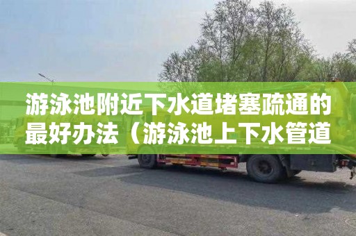 游泳池附近下水道堵塞疏通的最好办法（游泳池上下水管道怎么做）