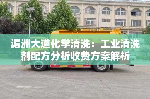 湄洲大道化学清洗：工业清洗剂配方分析收费方案解析