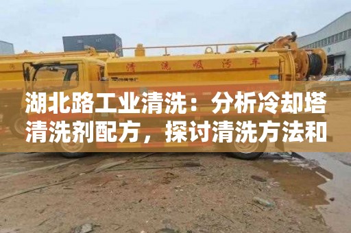 湖北路工业清洗：分析冷却塔清洗剂配方，探讨清洗方法和效果的标题建议