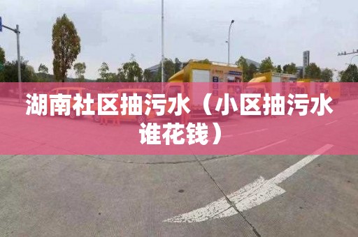 湖南社区抽污水（小区抽污水谁花钱）