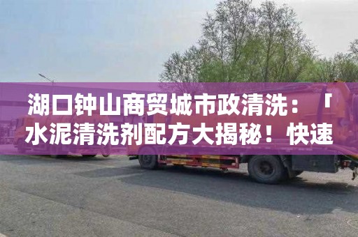 湖口钟山商贸城市政清洗：「水泥清洗剂配方大揭秘！快速制作，清洗效果好！」