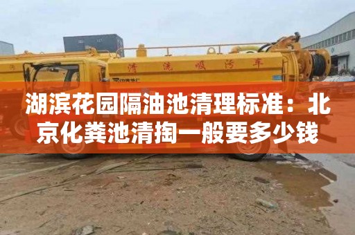 湖滨花园隔油池清理标准：北京化粪池清掏一般要多少钱