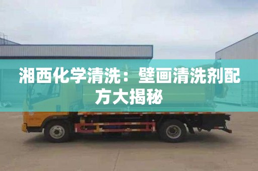湘西化学清洗：壁画清洗剂配方大揭秘