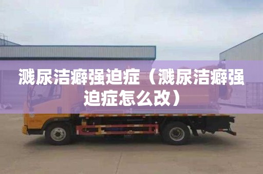 溅尿洁癖强迫症（溅尿洁癖强迫症怎么改）