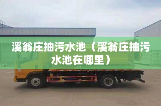 溪翁庄抽污水池（溪翁庄抽污水池在哪里）