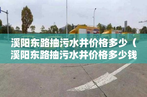 溪阳东路抽污水井价格多少（溪阳东路抽污水井价格多少钱一个）