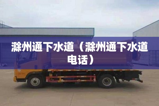 滁州通下水道（滁州通下水道电话）