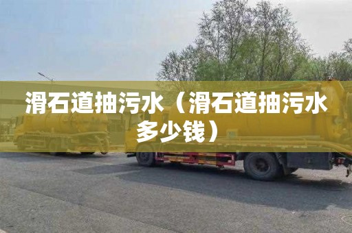滑石道抽污水（滑石道抽污水多少钱）