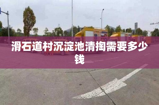 滑石道村沉淀池清掏需要多少钱