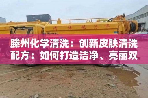 滕州化学清洗：创新皮肤清洗配方：如何打造洁净、亮丽双效的护肤体验？