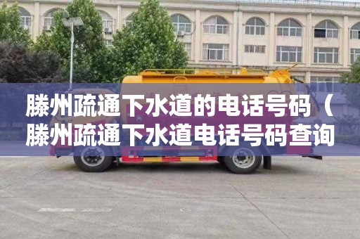 滕州疏通下水道的电话号码（滕州疏通下水道电话号码查询）