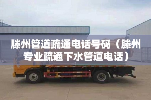 滕州管道疏通电话号码（滕州专业疏通下水管道电话）