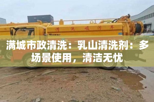 满城市政清洗：乳山清洗剂：多场景使用，清洁无忧