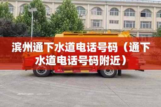 滨州通下水道电话号码（通下水道电话号码附近）