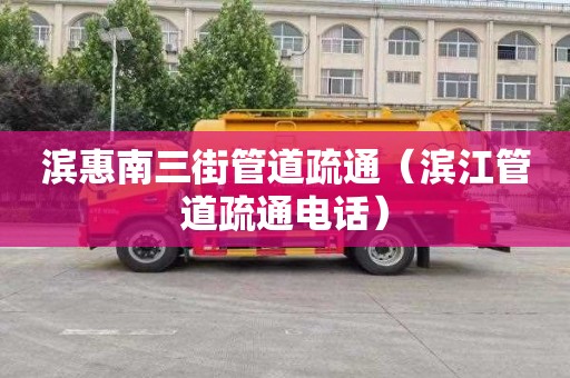 滨惠南三街管道疏通（滨江管道疏通电话）